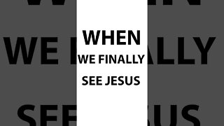 When we see Jesus