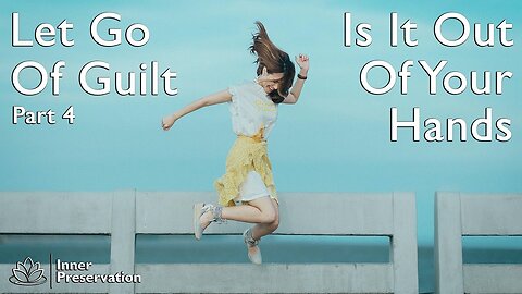 Let Go Of Guilt Part 4 - Is It Out Of Your Hands - Inner Preservation