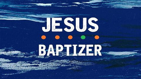 Oct 9 2022: Jesus: Baptizer, Part 2