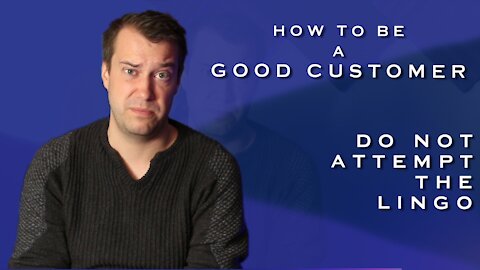 How to be a Good Customer - Don't Attempt the Lingo