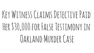 Key Witness Claims Detective Paid Her $30,000 for False Testimony in Oakland Murder Case