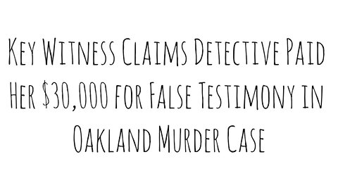 Key Witness Claims Detective Paid Her $30,000 for False Testimony in Oakland Murder Case