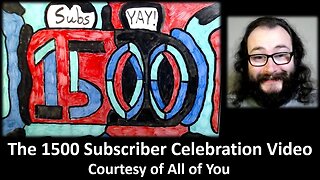 The 1500 Subscriber Celebration Video (Courtesy of All of You)