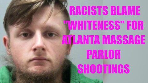 Racists Blame "Whiteness" for Atlanta Massage Parlor Shootings