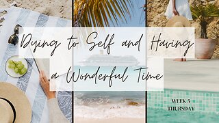 Dying to Self and Having a Wonderful Time Week 5 Thursday