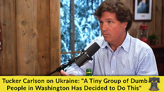 Tucker Carlson on Ukraine: "A Tiny Group of Dumb People in Washington Has Decided to Do This"