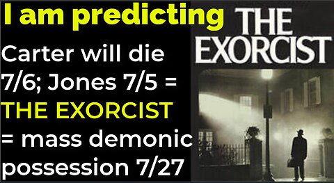 I am predicting: J Carter will die 7/6; J E Jones 7/5 = THE EXORCIST = mass demonic possession 7/27