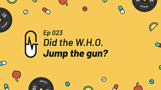 Ep 023 - Did the WHO Jump the Gun?