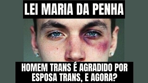 LEI MARIA DA PENHA: HOMEM TRANS É AGREDIDO POR ESPOSA TRANS! E AGORA?