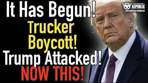 It Has Begun! Trucker Boycott! Trump Attacked! Now This!
