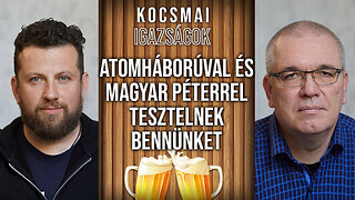 Atomháborúval és Magyar Péterrel tesztelnek bennünket | Kocsmai igazságok