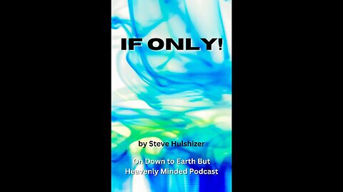 If Only! By Steve Hulshizer, On Down to Earth But Heavenly Minded Podcast