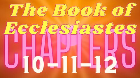 Ecclesiastes 10 - 11 - 12