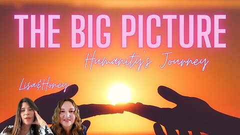 Humanity's Journey, The Big Picture with Lisa and Honey