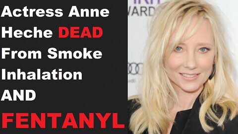 Anne Heche DEAD From Smoke Inhalation AND FENTANYL