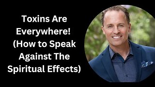 Toxins Are Everywhere! (How to Speak Against The Spiritual Effects)
