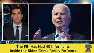 The FBI Has Had 40 Informants Inside the Biden Crime Family for Years