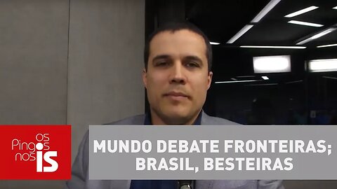 Felipe Moura Brasil: Mundo debate fronteiras; Brasil, besteiras