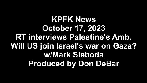 KPFK News, October 17, 2023 - RT w/Palestine's Amb. Will US join Israeli war on Gaza? w/Mark Sleboda