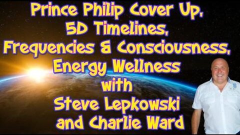 PRINCE PHILIP COVER UP, 5D TIMELINES, FREQUENCIES & CONSCIOUSNESS, AND ENERGY WELLNESS