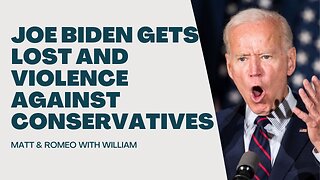 Joe Biden Gets Lost | Violence Against Conservative | Matt & Romeo with William