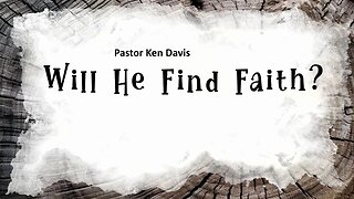 Will He Find Faith? - Pastor Ken Davis 06-17-23