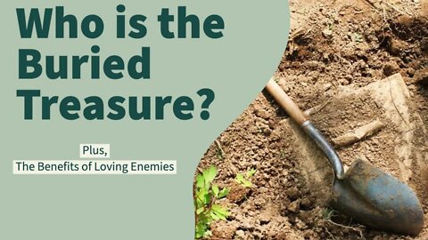 Being Buried Treasure & the Benefits of Loving Enemies.