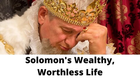 Solomon's Wealthy, Worthless Life - Ecclesiastes 2:3-5, 7-11, 15-23, 26