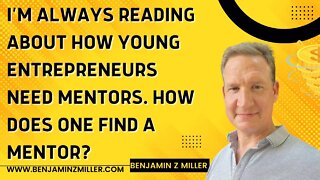 I’m always reading about how young entrepreneurs need mentors. How does one find a mentor?