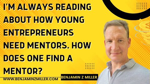 I’m always reading about how young entrepreneurs need mentors. How does one find a mentor?
