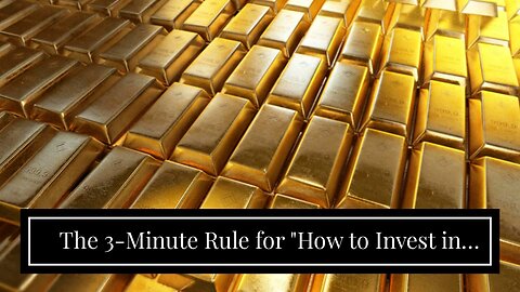 The 3-Minute Rule for "How to Invest in Gold: A Beginner's Guide"