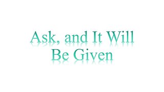 ASK, AND IT WILL BE GIVEN