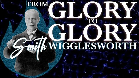 From Glory to Glory ~ A sermon by Smith Wigglesworth (11:11)
