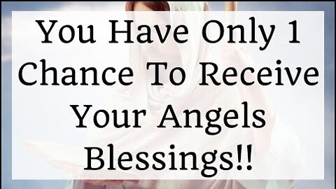 You Have Only 1 Chance To Receive Angels Blessings!!