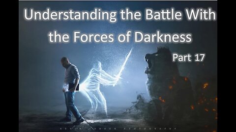 12-15-2021 Understanding the Battle with the Forces of Darkness - Part 17