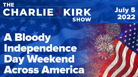 A Bloody Independence Day Weekend Across America | The Charlie Kirk Show LIVE on RAV 07.05.22
