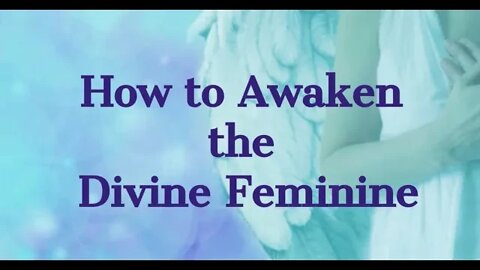 Awakening the Divine Feminine - Steps to Awaken the Divine Feminine