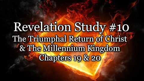 Revelation Study # 10 - The Triumphal Return of Christ / The Millennium Kingdom Chapters 19 & 20