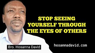 Stop Seeing Yourself Through the Eyes of Others | Bro. Hosanna David