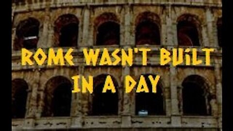 Rome Wasn't Built In A Day