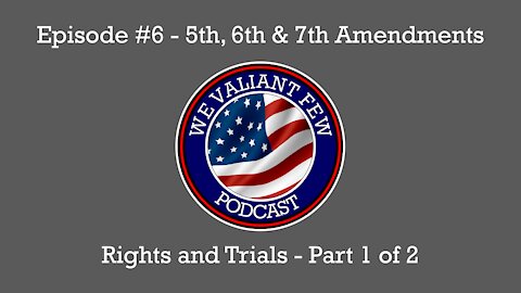 Ep-6: The 5th, 6th, & 7th Amendments - Rights and trials - Part 1 of 2 - We Valiant Few Podcast