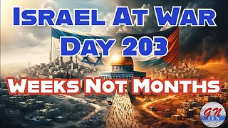 GNITN Special Edition Israel At War Day 203: Weeks Not Months