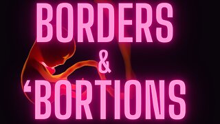 Ep. 48 - Borders & 'Bortions