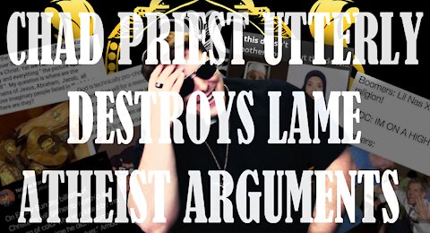 CHAD PRIEST UTTERLY DESTROYS LAME ATHEIST ARGUMENTS