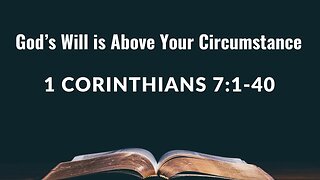 God’s Will is Above Your Circumstance - 1 Corinthians 7:1-40