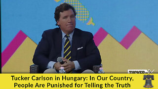 Tucker Carlson in Hungary: In Our Country, People Are Punished for Telling the TRUTH!