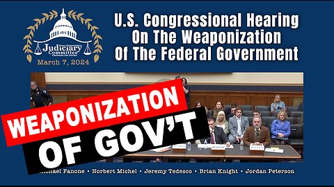 U.S. Congressional Hearing On The Weaponization Of The Federal Government (March 7, 2024)