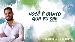 Você é chato que eu sei