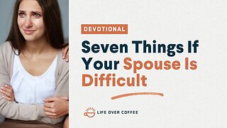 Marriage Day 18: Seven Things If Your Spouse Is Difficult