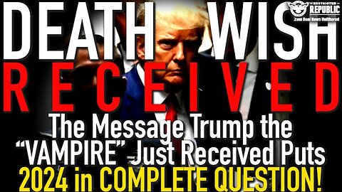 DEATH WISH RECEIVED! THE MESSAGE TRUMP THE "VAMPIRE" JUST RECEIVED PUTS 2024 IN COMPLETE QUESTION!